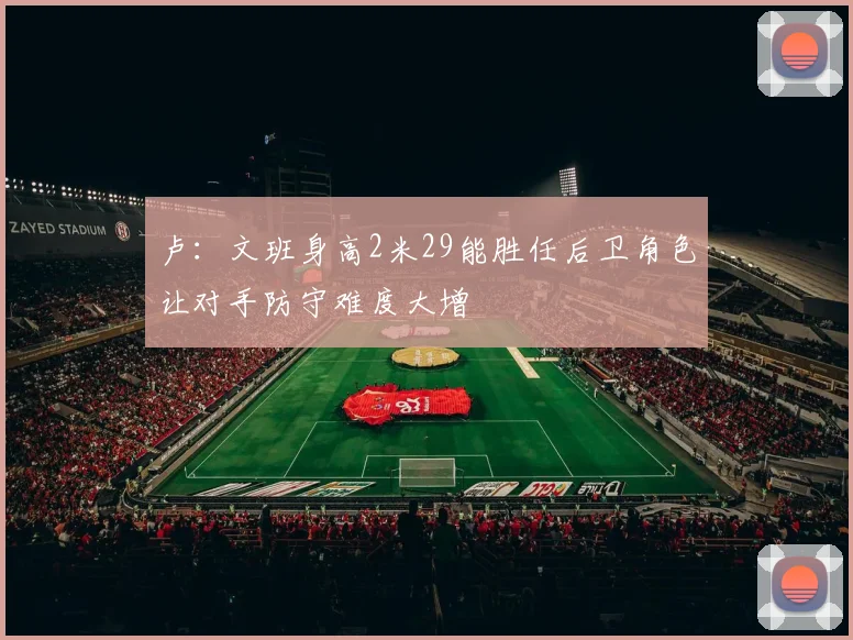 卢：文班身高2米29能胜任后卫角色让对手防守难度大增