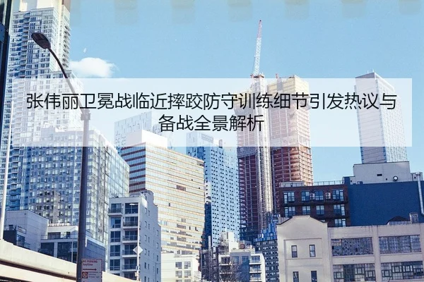 张伟丽卫冕战临近摔跤防守训练细节引发热议与备战全景解析