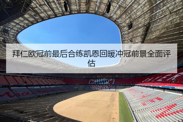 拜仁欧冠前最后合练凯恩回暖冲冠前景全面评估